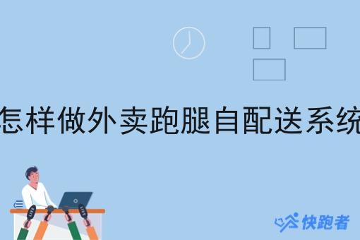 怎样做外卖跑腿自配送系统如何选？什么怎样做外卖跑腿自配送系统更划算？