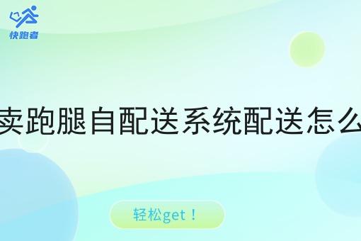 行情大揭秘！外卖跑腿自配送系统配送怎么做相关资讯来了！