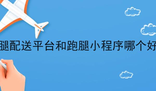 跑腿配送平台和跑腿小程序哪个好做 跑腿配送平台和跑腿小程序哪个好做