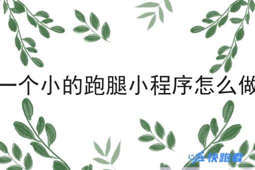一个小的跑腿小程序怎么做 一个小的跑腿小程序怎么做