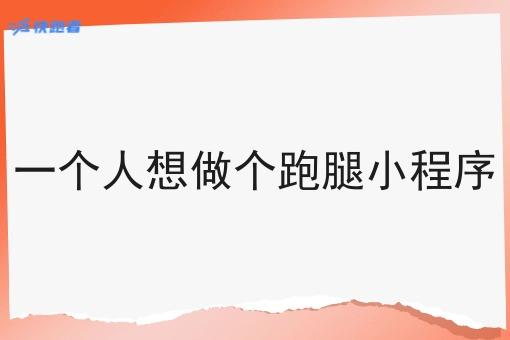 一个人想做个跑腿小程序 一个人想做个跑腿小程序