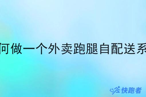 如何做一个外卖跑腿自配送系统 如何做一个外卖跑腿自配送系统