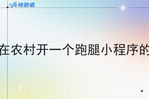 在农村开一个跑腿小程序的 在农村开一个跑腿小程序的
