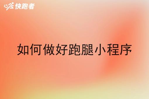 如何做好跑腿小程序 如何做好跑腿小程序