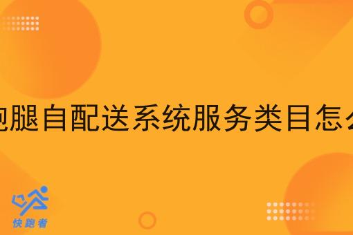 外卖跑腿自配送系统服务类目怎么选啊 外卖跑腿自配送系统服务类目怎么选啊