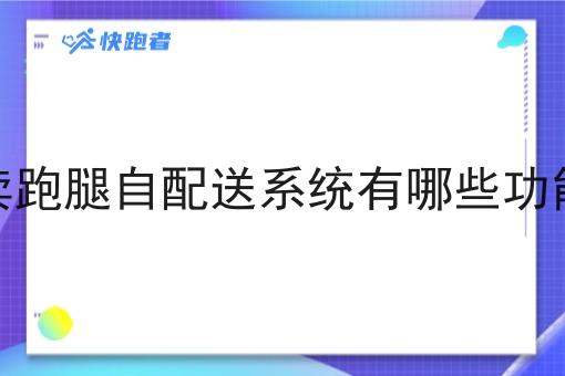 外卖跑腿自配送系统有哪些功能呢 外卖跑腿自配送系统有哪些功能呢