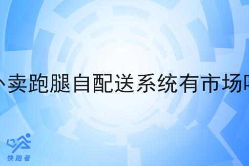 外卖跑腿自配送系统有市场吗 外卖跑腿自配送系统有市场吗