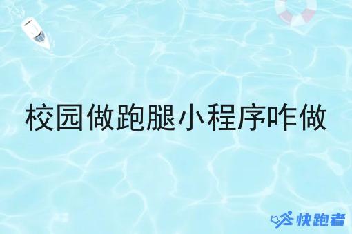 校园做跑腿小程序咋做 校园做跑腿小程序咋做