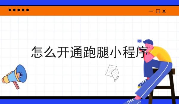 怎么开通跑腿小程序 怎么开通跑腿小程序
