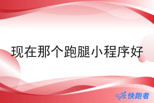 现在那个跑腿小程序好 现在那个跑腿小程序好