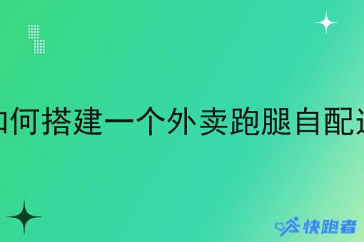 在县城如何搭建一个外卖跑腿自配送系统呢 在县城如何搭建一个外卖跑腿自配送系统呢