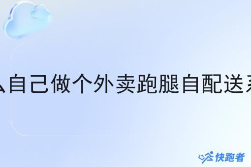 怎么自己做个外卖跑腿自配送系统 怎么自己做个外卖跑腿自配送系统