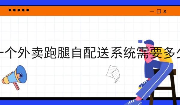 做一个外卖跑腿自配送系统需要多少钱 做一个外卖跑腿自配送系统需要多少钱