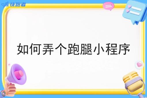 如何弄个跑腿小程序 如何弄个跑腿小程序