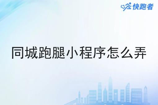 同城跑腿小程序怎么弄 同城跑腿小程序怎么弄