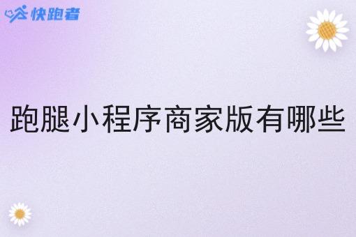 跑腿小程序商家版有哪些 跑腿小程序商家版有哪些