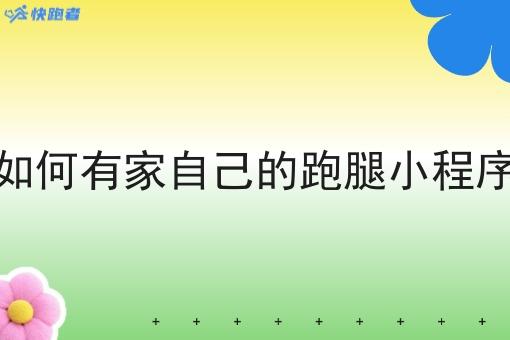 如何有家自己的跑腿小程序 如何有家自己的跑腿小程序