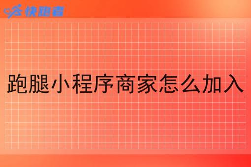 跑腿小程序商家怎么加入 跑腿小程序商家怎么加入