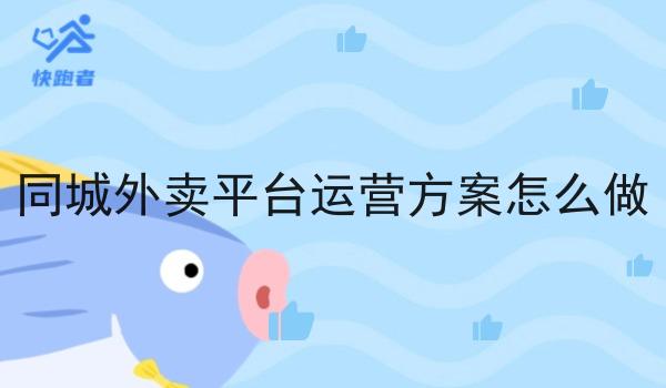 同城外卖平台运营方案怎么做 同城外卖平台运营方案怎么做