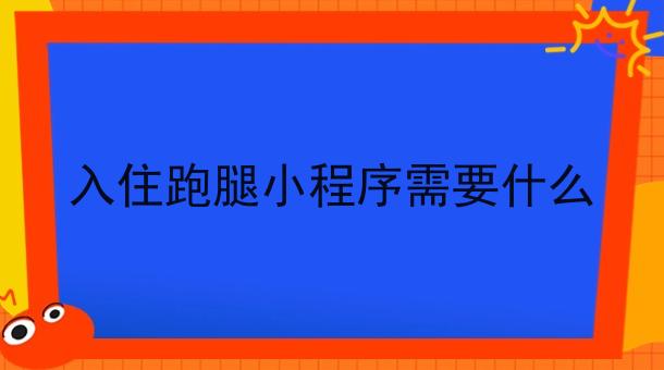 入住跑腿小程序需要什么 入住跑腿小程序需要什么