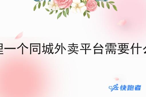 想代理一个同城外卖平台需要什么手续 想代理一个同城外卖平台需要什么手续
