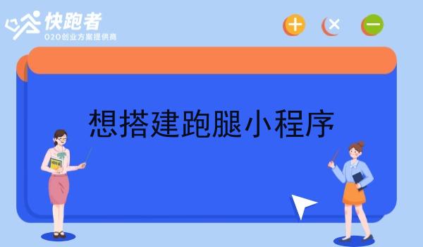 想搭建跑腿小程序 想搭建跑腿小程序