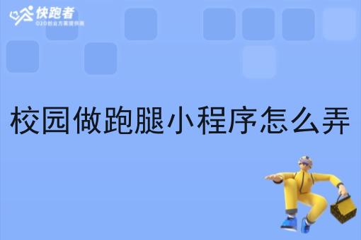 校园做跑腿小程序怎么弄 校园做跑腿小程序怎么弄