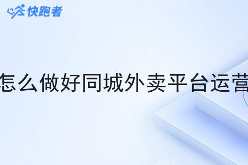 怎么做好同城外卖平台运营 怎么做好同城外卖平台运营
