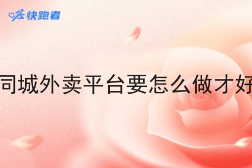 同城外卖平台要怎么做才好 同城外卖平台要怎么做才好