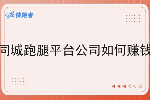 同城跑腿平台公司如何赚钱 同城跑腿平台公司如何赚钱