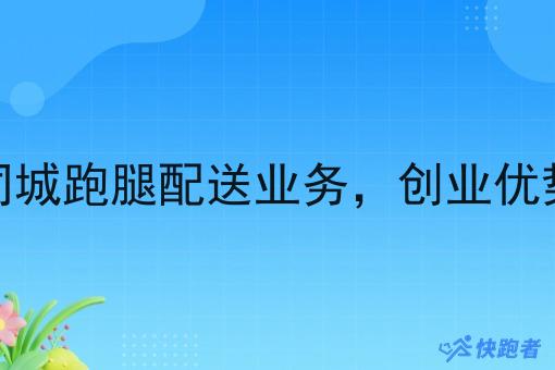 入局同城跑腿配送业务,创业优势盘点 入局同城跑腿配送业务,创业优势盘点