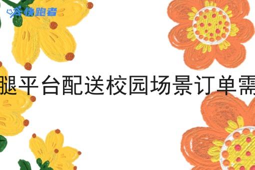 同城跑腿平台配送校园场景订单需求旺盛 同城跑腿平台配送校园场景订单需求旺盛