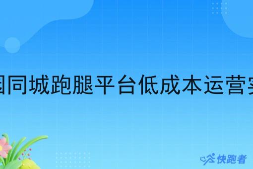 校园同城跑腿平台低成本运营实操 校园同城跑腿平台低成本运营实操