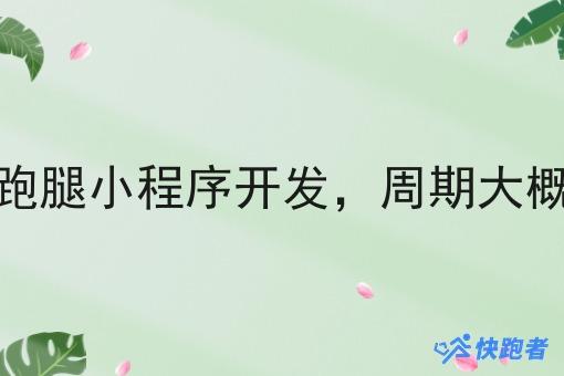同城跑腿小程序开发,周期大概多久 同城跑腿小程序开发,周期大概多久
