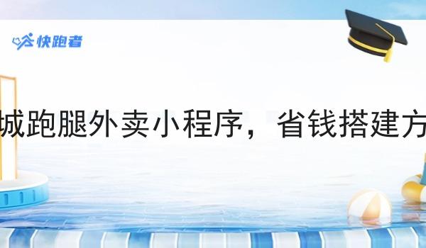同城跑腿外卖小程序,省钱搭建方案 同城跑腿外卖小程序,省钱搭建方案