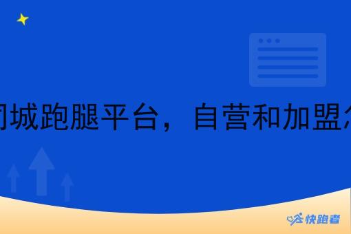 县城同城跑腿平台,自营和*怎么选 县城同城跑腿平台,自营和*怎么选