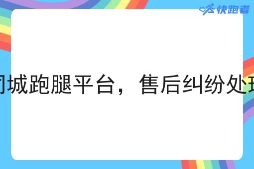自有同城跑腿平台,售后纠纷处理机制 自有同城跑腿平台,售后纠纷处理机制