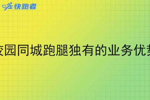校园同城跑腿独有的业务优势 校园同城跑腿独有的业务优势