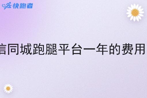 ## 微信同城跑腿平台一年的费用是多少 ## 微信同城跑腿平台一年的费用是多少