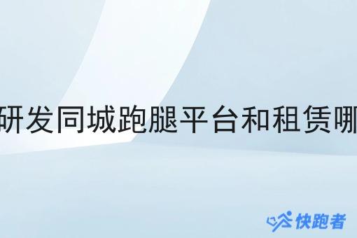 自己研发同城跑腿平台和租赁哪个好 自己研发同城跑腿平台和租赁哪个好