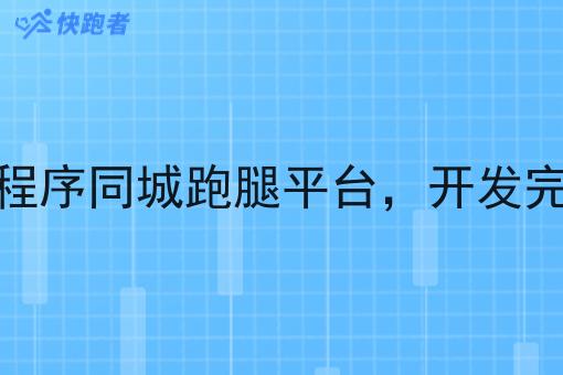 微信小程序同城跑腿平台,开发完整教程 微信小程序同城跑腿平台,开发完整教程