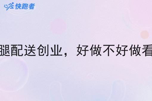 同城跑腿配送创业,好做不好做看这几点 同城跑腿配送创业,好做不好做看这几点
