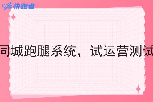 外卖同城跑腿系统,试运营测试重点 外卖同城跑腿系统,试运营测试重点