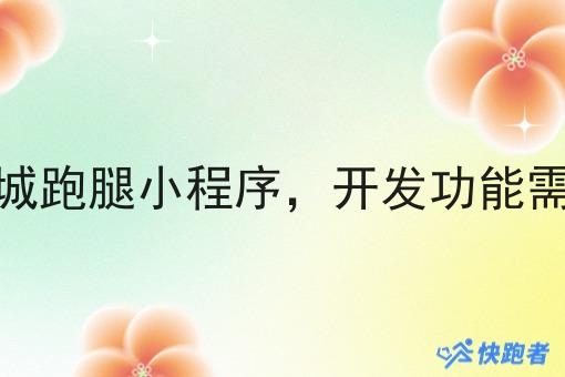 校园同城跑腿小程序,开发功能需求清单 校园同城跑腿小程序,开发功能需求清单