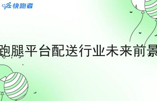 同城跑腿平台配送行业未来前景解读 同城跑腿平台配送行业未来前景解读
