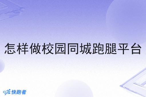 怎样做校园同城跑腿平台 怎样做校园同城跑腿平台