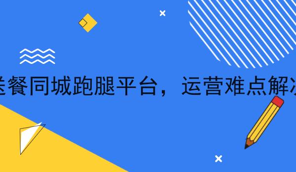 校园送餐同城跑腿平台，运营难点解决方案