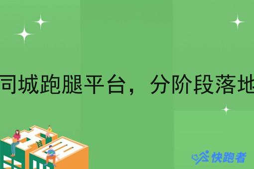 自建同城跑腿平台,分阶段落地规划 自建同城跑腿平台,分阶段落地规划