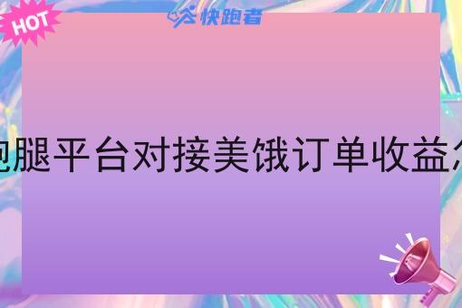 同城跑腿平台对接美饿订单收益怎么算 同城跑腿平台对接美饿订单收益怎么算