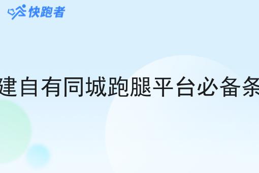 搭建自有同城跑腿平台必备条件